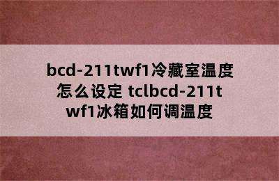 bcd-211twf1冷藏室温度怎么设定 tclbcd-211twf1冰箱如何调温度